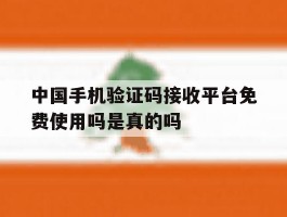 中国手机验证码接收平台免费使用吗是真的吗