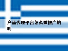 产品代理平台怎么做推广的呢