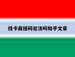 包含找卡商接码犯法吗知乎文章的词条
