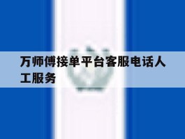 万师傅接单平台客服电话人工服务