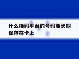 什么接码平台的号码能长期保存在卡上