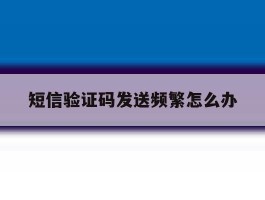 短信验证码发送频繁怎么办
