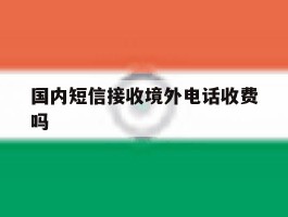国内短信接收境外电话收费吗