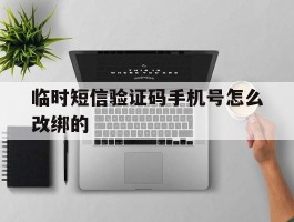 临时短信验证码手机号怎么改绑的