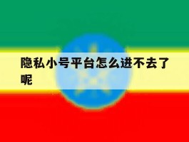 隐私小号平台怎么进不去了呢
