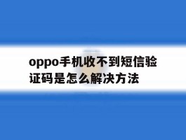 oppo手机收不到短信验证码是怎么解决方法