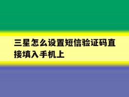 三星怎么设置短信验证码直接填入手机上的简单介绍