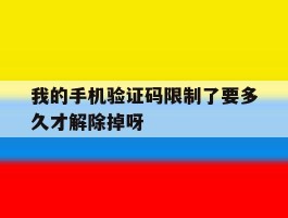 关于我的手机验证码限制了要多久才解除掉呀的信息