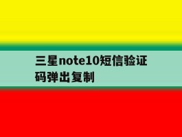 三星note10短信验证码弹出复制