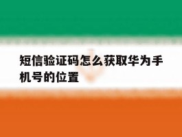 短信验证码怎么获取华为手机号的位置