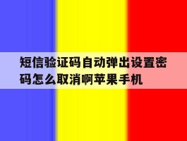 包含短信验证码自动弹出设置密码怎么取消啊苹果手机的词条