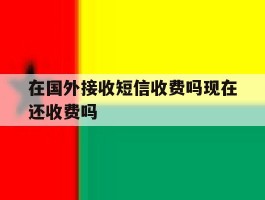 在国外接收短信收费吗现在还收费吗