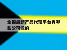 全国最新产品代理平台有哪些公司做的