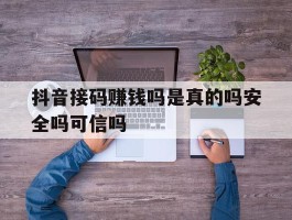 包含抖音接码赚钱吗是真的吗安全吗可信吗的词条