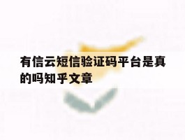 包含有信云短信验证码平台是真的吗知乎文章的词条