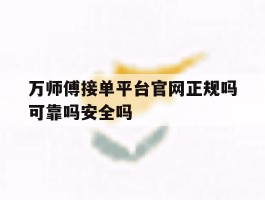 包含万师傅接单平台官网正规吗可靠吗安全吗的词条