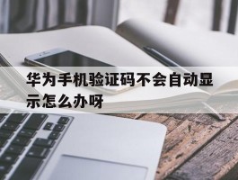 华为手机验证码不会自动显示怎么办呀