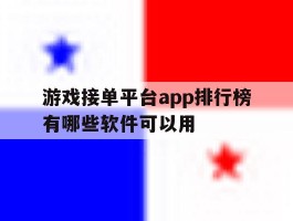 游戏接单平台app排行榜有哪些软件可以用的简单介绍