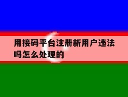 包含用接码平台注册新用户违法吗怎么处理的的词条