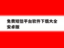 包含免费短信平台软件下载大全安卓版的词条