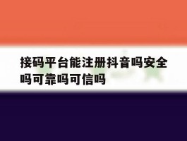 接码平台能注册抖音吗安全吗可靠吗可信吗的简单介绍