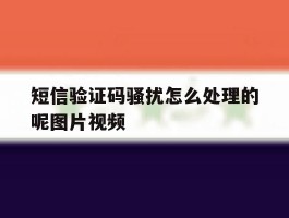 短信验证码骚扰怎么处理的呢图片视频