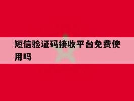 短信验证码接收平台免费使用吗