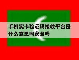 包含手机实卡验证码接收平台是什么意思啊安全吗的词条
