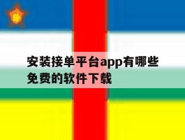 安装接单平台app有哪些免费的软件下载的简单介绍