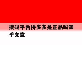 接码平台拼多多是正品吗知乎文章