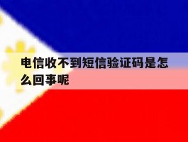 电信收不到短信验证码是怎么回事呢