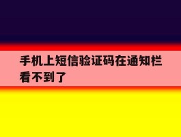 手机上短信验证码在通知栏看不到了
