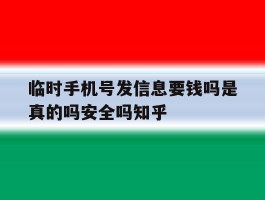 临时手机号发信息要钱吗是真的吗安全吗知乎的简单介绍