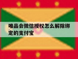 唯品会微信授权怎么解除绑定的支付宝的简单介绍