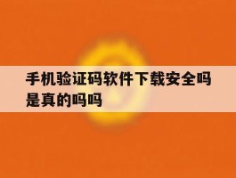 包含手机验证码软件下载安全吗是真的吗吗的词条