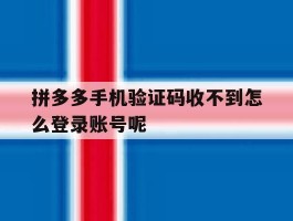 拼多多手机验证码收不到怎么登录账号呢
