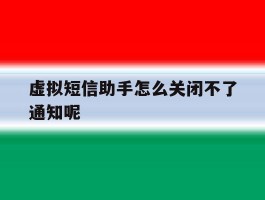 虚拟短信助手怎么关闭不了通知呢