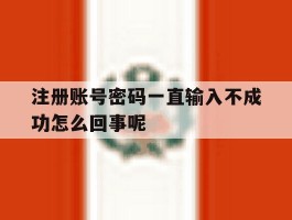 注册账号密码一直输入不成功怎么回事呢