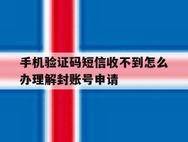关于手机验证码短信收不到怎么办理解封账号申请的信息