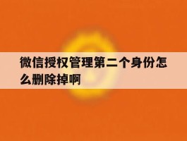 关于微信授权管理第二个身份怎么删除掉啊的信息