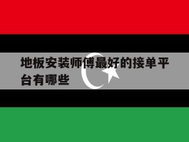 地板安装师傅最好的接单平台有哪些