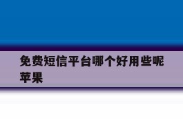 免费短信平台哪个好用些呢苹果