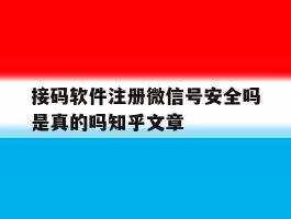 接码软件注册微信号安全吗是真的吗知乎文章的简单介绍