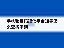 手机验证码短信平台知乎怎么查找不到