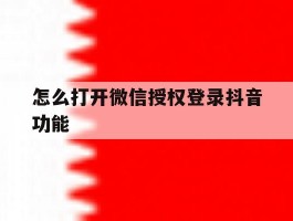 怎么打开微信授权登录抖音功能