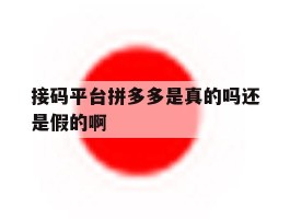 关于接码平台拼多多是真的吗还是假的啊的信息