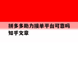 包含拼多多助力接单平台可靠吗知乎文章的词条