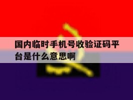 包含国内临时手机号收验证码平台是什么意思啊的词条