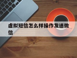虚拟短信怎么样操作发送微信