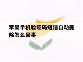 苹果手机验证码短信自动删除怎么回事